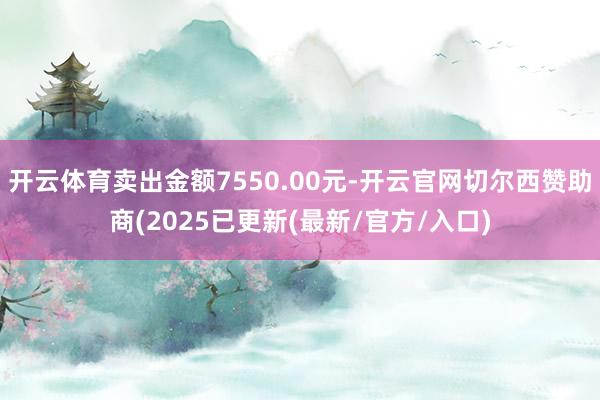 开云体育卖出金额7550.00元-开云官网切尔西赞助商(2025已更新(最新/官方/入口)