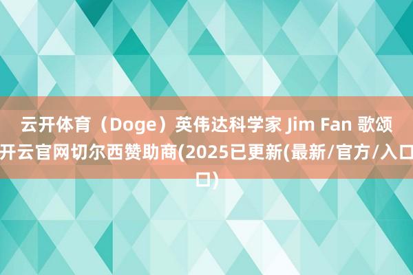 云开体育（Doge）英伟达科学家 Jim Fan 歌颂-开云官网切尔西赞助商(2025已更新(最新/官方/入口)