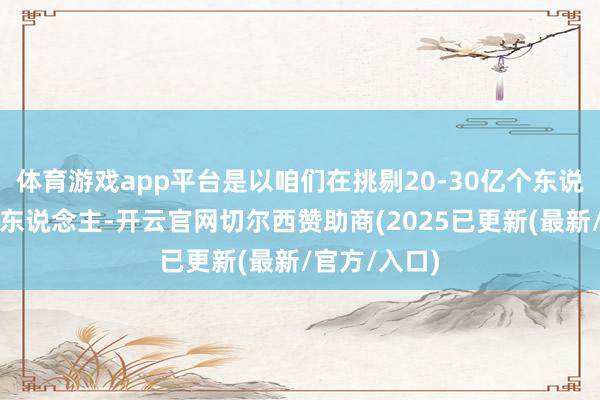 体育游戏app平台是以咱们在挑剔20-30亿个东说念主形机器东说念主-开云官网切尔西赞助商(2025已更新(最新/官方/入口)