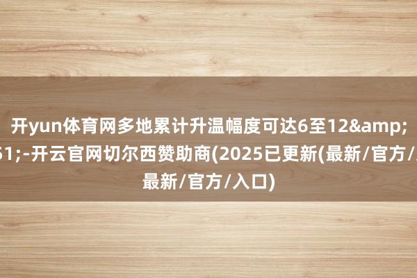 开yun体育网多地累计升温幅度可达6至12&#8451;-开云官网切尔西赞助商(2025已更新(最新/官方/入口)