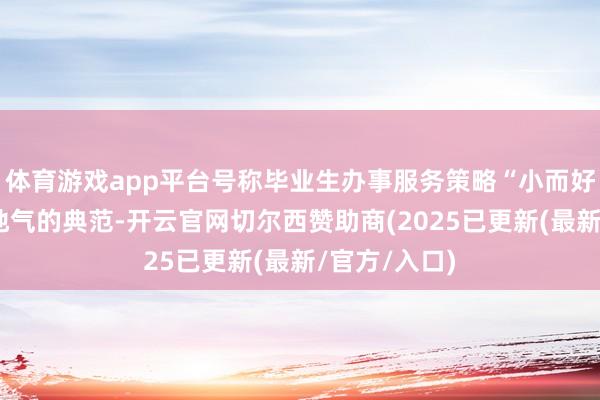 体育游戏app平台号称毕业生办事服务策略“小而好意思”、接地气的典范-开云官网切尔西赞助商(2025已更新(最新/官方/入口)