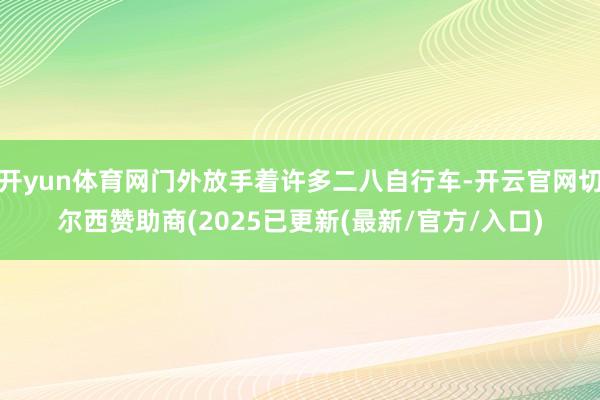 开yun体育网门外放手着许多二八自行车-开云官网切尔西赞助商(2025已更新(最新/官方/入口)