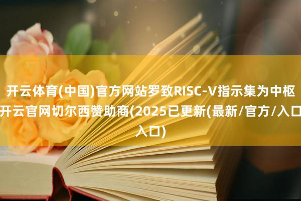 开云体育(中国)官方网站罗致RISC-V指示集为中枢-开云官网切尔西赞助商(2025已更新(最新/官方/入口)