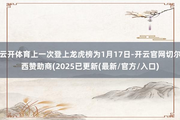 云开体育上一次登上龙虎榜为1月17日-开云官网切尔西赞助商(2025已更新(最新/官方/入口)
