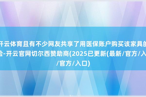 开云体育且有不少网友共享了用医保账户购买该家具的经验-开云官网切尔西赞助商(2025已更新(最新/官方/入口)