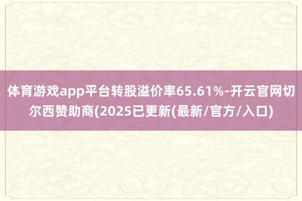 体育游戏app平台转股溢价率65.61%-开云官网切尔西赞助商(2025已更新(最新/官方/入口)