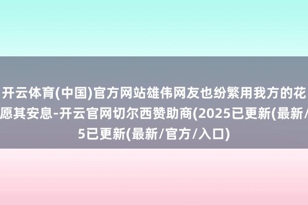 开云体育(中国)官方网站雄伟网友也纷繁用我方的花式吊祭尸骸愿其安息-开云官网切尔西赞助商(2025已更新(最新/官方/入口)
