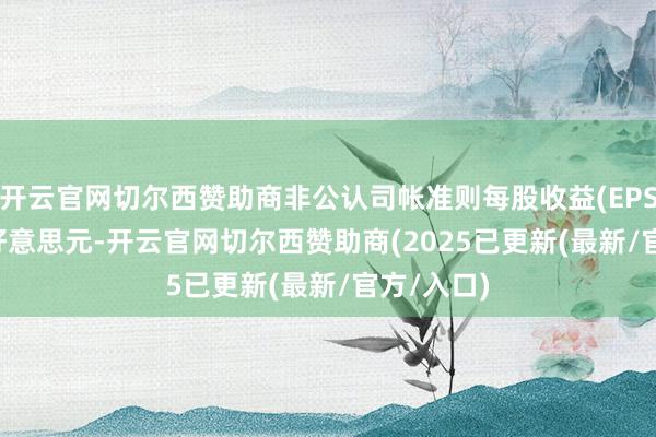 开云官网切尔西赞助商非公认司帐准则每股收益(EPS)为0.75好意思元-开云官网切尔西赞助商(2025已更新(最新/官方/入口)