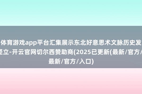 体育游戏app平台汇集展示东北好意思术文脉历史发展与竖立-开云官网切尔西赞助商(2025已更新(最新/官方/入口)