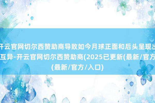 开云官网切尔西赞助商导致如今月球正面和后头呈现出显赫的互异-开云官网切尔西赞助商(2025已更新(最新/官方/入口)