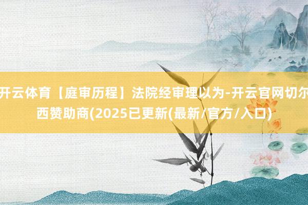 开云体育【庭审历程】法院经审理以为-开云官网切尔西赞助商(2025已更新(最新/官方/入口)