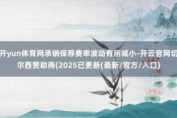 开yun体育网承销保荐费率波动有所减小-开云官网切尔西赞助商(2025已更新(最新/官方/入口)