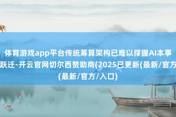 体育游戏app平台传统筹算架构已难以撑握AI本事的代际跃迁-开云官网切尔西赞助商(2025已更新(最新/官方/入口)