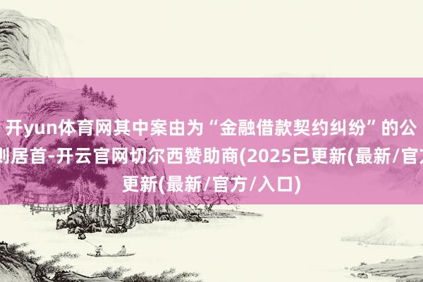 开yun体育网其中案由为“金融借款契约纠纷”的公告以61则居首-开云官网切尔西赞助商(2025已更新(最新/官方/入口)