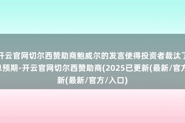 开云官网切尔西赞助商鲍威尔的发言使得投资者裁汰了9月降息预期-开云官网切尔西赞助商(2025已更新(最新/官方/入口)