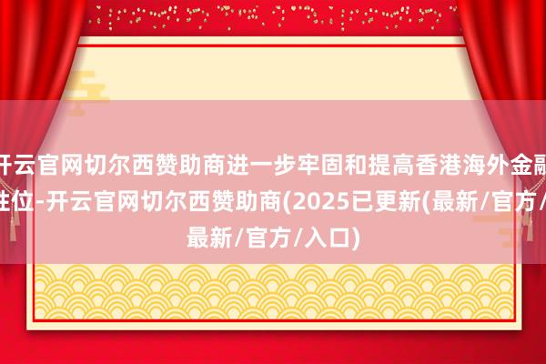 开云官网切尔西赞助商进一步牢固和提高香港海外金融中心性位-开云官网切尔西赞助商(2025已更新(最新/官方/入口)