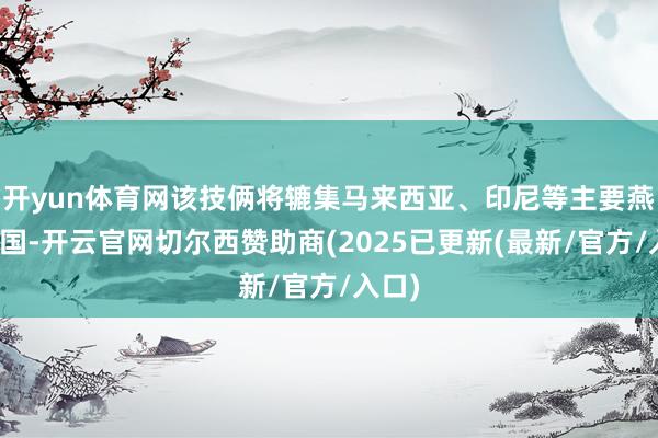开yun体育网该技俩将辘集马来西亚、印尼等主要燕窝产国-开云官网切尔西赞助商(2025已更新(最新/官方/入口)