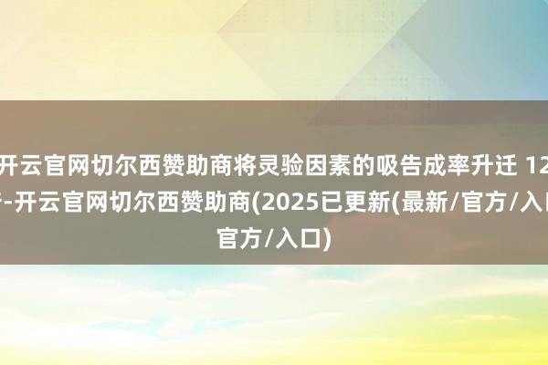 开云官网切尔西赞助商将灵验因素的吸告成率升迁 12 倍-开云官网切尔西赞助商(2025已更新(最新/官方/入口)