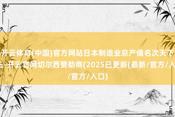 开云体育(中国)官方网站日本制造业总产值名次天下第三-开云官网切尔西赞助商(2025已更新(最新/官方/入口)