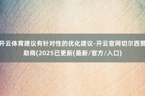 开云体育建议有针对性的优化建议-开云官网切尔西赞助商(2025已更新(最新/官方/入口)
