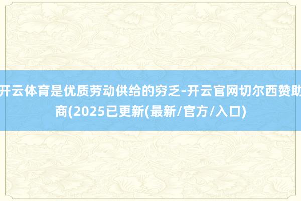 开云体育是优质劳动供给的穷乏-开云官网切尔西赞助商(2025已更新(最新/官方/入口)