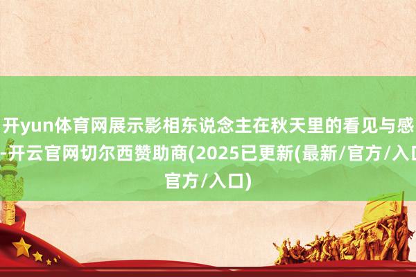 开yun体育网展示影相东说念主在秋天里的看见与感知-开云官网切尔西赞助商(2025已更新(最新/官方/入口)