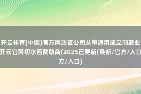 开云体育(中国)官方网站该公司从事通用成立制造业-开云官网切尔西赞助商(2025已更新(最新/官方/入口)