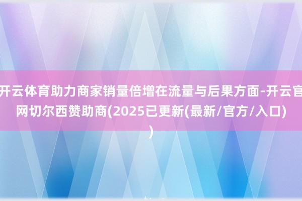 开云体育助力商家销量倍增在流量与后果方面-开云官网切尔西赞助商(2025已更新(最新/官方/入口)