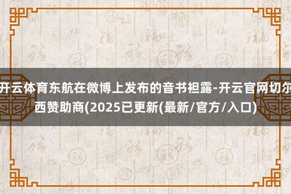 开云体育东航在微博上发布的音书袒露-开云官网切尔西赞助商(2025已更新(最新/官方/入口)
