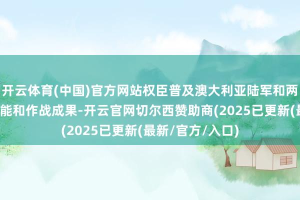 开云体育(中国)官方网站权臣普及澳大利亚陆军和两栖队列的作战才能和作战成果-开云官网切尔西赞助商(2025已更新(最新/官方/入口)