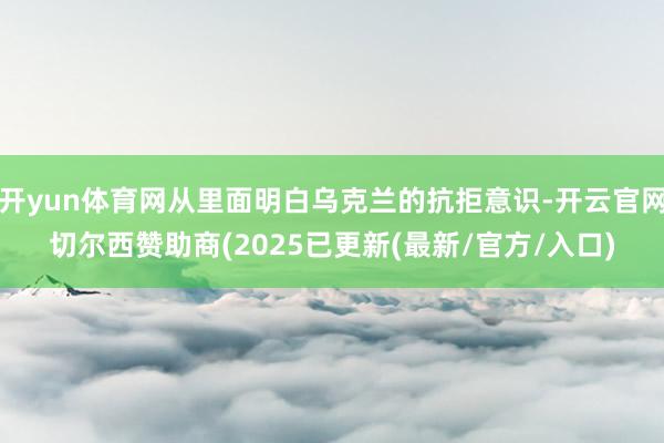 开yun体育网从里面明白乌克兰的抗拒意识-开云官网切尔西赞助商(2025已更新(最新/官方/入口)