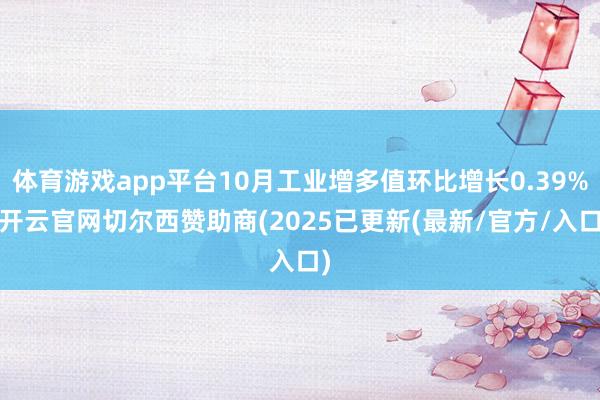 体育游戏app平台10月工业增多值环比增长0.39%-开云官网切尔西赞助商(2025已更新(最新/官方/入口)