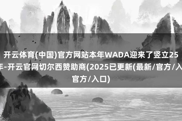 开云体育(中国)官方网站本年WADA迎来了竖立25周年-开云官网切尔西赞助商(2025已更新(最新/官方/入口)