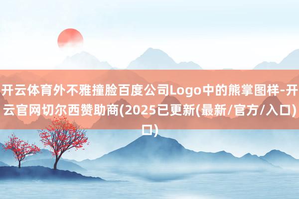 开云体育外不雅撞脸百度公司Logo中的熊掌图样-开云官网切尔西赞助商(2025已更新(最新/官方/入口)