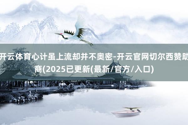 开云体育心计虽上流却并不奥密-开云官网切尔西赞助商(2025已更新(最新/官方/入口)