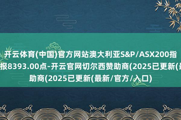 开云体育(中国)官方网站澳大利亚S&P/ASX200指数收跌0.36%，报8393.00点-开云官网切尔西赞助商(2025已更新(最新/官方/入口)