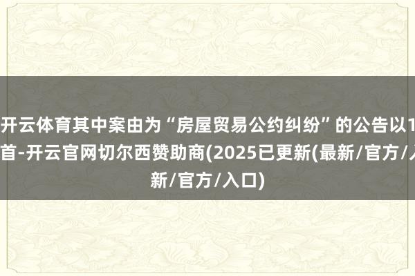 开云体育其中案由为“房屋贸易公约纠纷”的公告以1则居首-开云官网切尔西赞助商(2025已更新(最新/官方/入口)