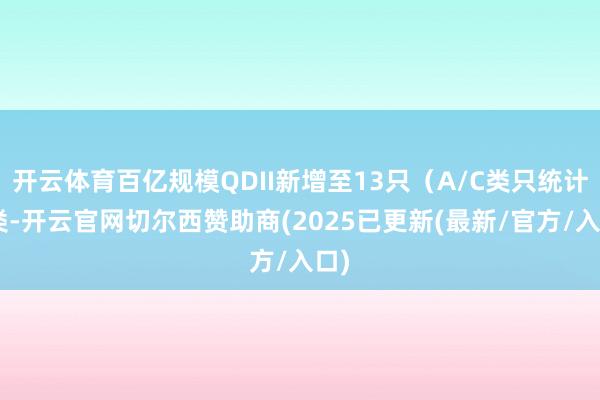 开云体育百亿规模QDII新增至13只（A/C类只统计A类-开云官网切尔西赞助商(2025已更新(最新/官方/入口)