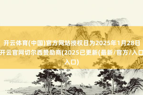 开云体育(中国)官方网站授权日为2025年1月28日-开云官网切尔西赞助商(2025已更新(最新/官方/入口)