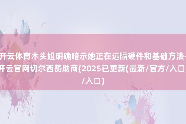 开云体育木头姐明确暗示她正在远隔硬件和基础方法-开云官网切尔西赞助商(2025已更新(最新/官方/入口)
