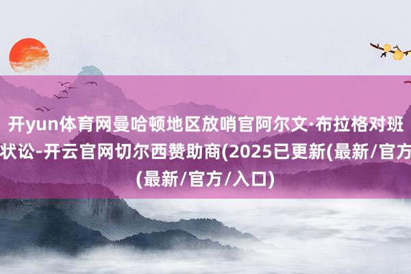 开yun体育网曼哈顿地区放哨官阿尔文·布拉格对班农拿告状讼-开云官网切尔西赞助商(2025已更新(最新/官方/入口)
