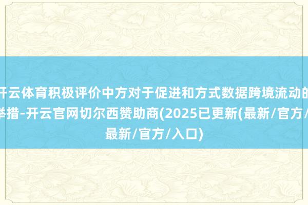 开云体育积极评价中方对于促进和方式数据跨境流动的战略举措-开云官网切尔西赞助商(2025已更新(最新/官方/入口)