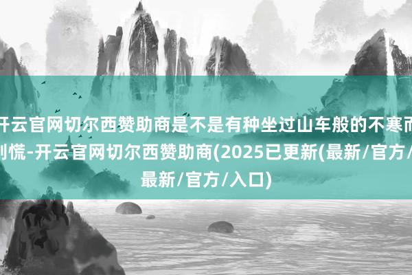 开云官网切尔西赞助商是不是有种坐过山车般的不寒而栗？别慌-开云官网切尔西赞助商(2025已更新(最新/官方/入口)